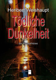 Title: Tödliche Dunkelheit: Troisdorf-Krimi, Author: Heribert Weishaupt