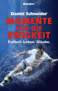 Title: Momente für die Ewigkeit: Fußball. Leben. Glaube, Author: Daniel Schneider