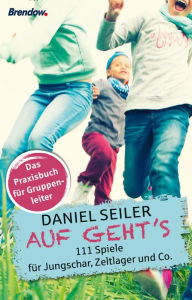 Title: Auf geht´s: 111 Spiele für Jungschar, Zeltlager und Co., Author: Daniel Seiler