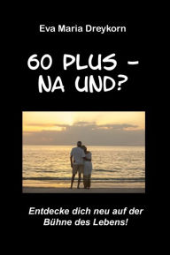 Title: 60 plus - na und?, Author: Eva Maria Dreykorn