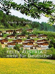 Title: Felix Austria - Nicht für Deutsche?, Author: Charly H. Dusky