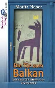Title: Die Tür zum Balkan: Eine Reise von Serbien nach Griechenland, Author: Moritz Pieper