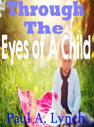 Title: Through The Eyes Of A Child, Author: Paul A. Lynch
