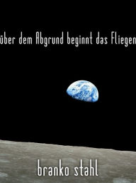 Title: über dem Abgrund beginnt das Fliegen, Author: Branko Stahl