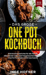 Title: Das große One Pot Kochbuch: 303 One Pot Gerichte für die Familie: Alles lecker oder was? Hauptsache herzhaft, Author: Inge Hofner