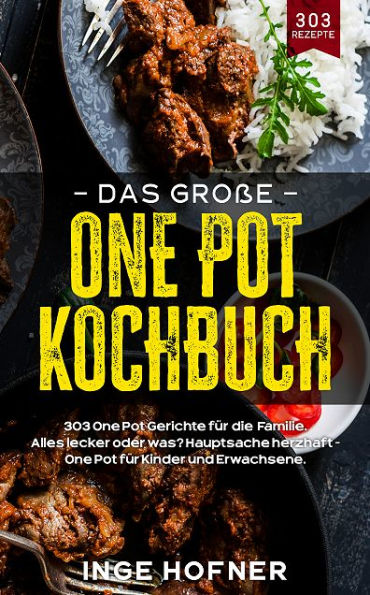 Das große One Pot Kochbuch: 303 One Pot Gerichte für die Familie: Alles lecker oder was? Hauptsache herzhaft