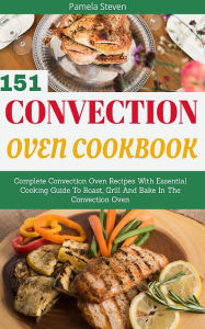 Title: Convection Oven Cookbook: Complete Convection Oven Recipes, Author: Pamela Steven