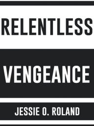 Title: Relentless Vengeance, Author: Jessie O. Roland