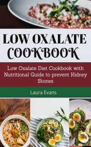 Title: Low Oxalate Cookbook: Low Oxalate Diet Cookbook With Nutritional Guide To Prevent Kidney Stones, Author: Laura Evans