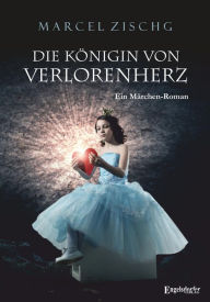 Title: Die Königin von Verlorenherz: Ein Märchen-Roman für Leser von 12 Jahren an, Author: Marcel Zischg