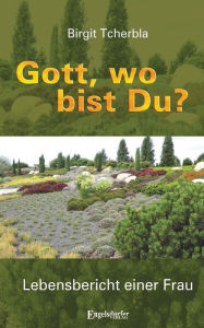 Title: Gott, wo bist Du?: Lebensbericht einer Frau, Author: Birgit Tcherbla
