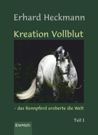 Title: Kreation Vollblut - das Rennpferd eroberte die Welt (Band 1), Author: Erhard Heckmann