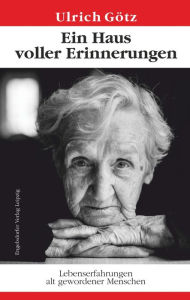Title: Ein Haus voller Erinnerungen: Lebenserfahrungen alt gewordener Menschen, Author: Ulrich Götz