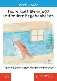 Title: Fuchsi auf Hühnerjagd und andere Begebenheiten: Tierische Erzählungen, Fabeln und Märchen, Author: Marlies Kühr