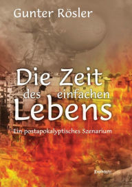 Title: Die Zeit des einfachen Lebens: Ein postapokalyptisches Szenarium, Author: Gunter Rösler