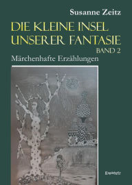 Title: Die kleine Insel unserer Fantasie (Band 2): Märchenhafte Erzählungen, Author: Susanne Zeitz