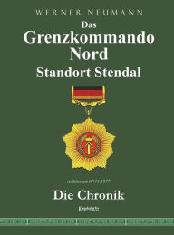 Title: Das Grenzkommando Nord. Standort Stendal. Die Chronik.: Gedient von der Ostsee bis zum Harz, Author: Werner Neumann