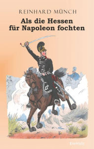 Title: Als die Hessen FÜR Napoleon fochten, Author: Dr. Reinhard Münch