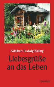 Title: Liebesgrüße an das Leben, Author: Adalbert Ludwig Balling