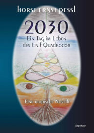 Title: 2030 - Ein Tag im Leben des Enif Quadrocor: Eine utopische Novelle, Author: Horst Ernst Pessl