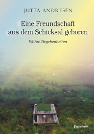 Title: Eine Freundschaft aus dem Schicksal geboren: Wahre Begebenheiten, Author: Jutta Andresen