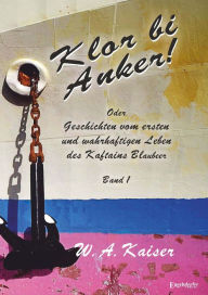 Title: Klor bi Anker! Oder Geschichten vom ersten und wahrhaftigen Leben des Kaftains Blaubeer (Band 1), Author: W. A. Kaiser