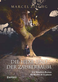 Title: Die Hexe und der Zauberbaum: Ein Märchen-Roman für Kinder ab 12 Jahren, Author: Marcel Zischg