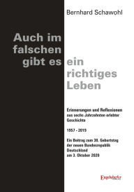 Title: Auch im falschen gibt es ein richtiges Leben: Erinnerungen und Reflexionen aus sechs Jahrzehnten erlebter Geschichte 1957 - 2019. Ein Beitrag zum 30. Geburtstag der neuen Bundesrepublik Deutschland am 3. Oktober 2020, Author: Bernhard Schawohl