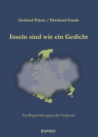 Title: Inseln sind wie ein Gedicht: Ein Rügenbuch gegen das Vergessen, Author: Gerhard Polzin