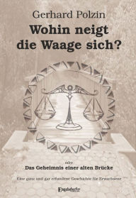 Title: Wohin neigt die Waage sich oder Das Geheimnis einer alten Brücke: Eine ganz und gar erfundene Geschichte für Erwachsene, Author: Gerhard Polzin