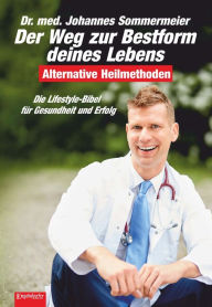 Title: Der Weg zur Bestform deines Lebens: Die Lifestyle-Bibel für Gesundheit und Erfolg. Alternative Heilmethoden (3. überarb. Aufl.), Author: Dr. Johannes Sommermeier