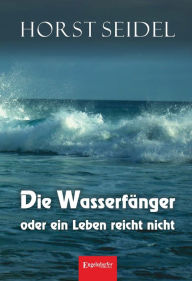 Title: Die Wasserfänger oder ein Leben reicht nicht, Author: Horst Seidel