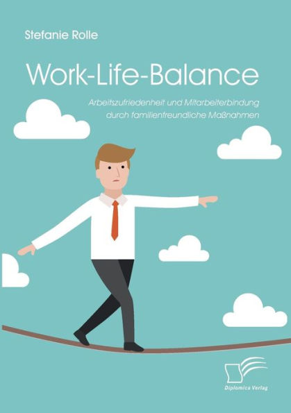 Work-Life-Balance. Arbeitszufriedenheit und Mitarbeiterbindung durch familienfreundliche Maï¿½nahmen