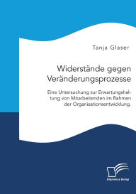 Title: Widerstï¿½nde gegen Verï¿½nderungsprozesse. Eine Untersuchung zur Erwartungshaltung von Mitarbeitenden im Rahmen der Organisationsentwicklung., Author: Tanja Glaser