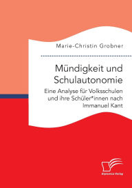 Title: Mï¿½ndigkeit und Schulautonomie. Eine Analyse fï¿½r Volksschulen und ihre Schï¿½ler*innen nach Immanuel Kant, Author: Marie-Christin Grobner