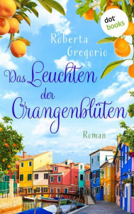 Title: Das Leuchten der Orangenblüten: Roman Küsse in Venezien, Band 3 - Das Romantik-Highlight voller Sonnenschein und Italien-Feeling, Author: Roberta Gregorio