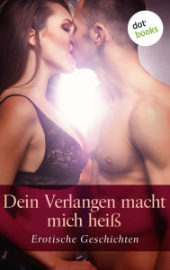 Title: Dein Verlangen macht mich heiß: Erotische Geschichten, Author: Lola Lindberg