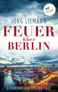 Title: Feuer über Berlin - Sternenbergs erster Fall: Kriminalroman Ein Kommissar und Telefonseelsorger, der mit den dunkelsten menschlichen Abgründen konfrontiert wird, Author: Jörg Liemann