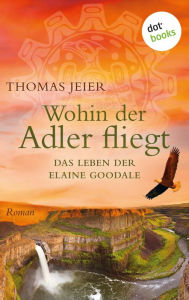 Title: Wohin der Adler fliegt: Das Leben der Elaine Goodale, Author: Thomas Jeier