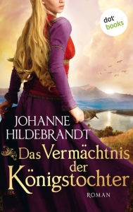 Title: Das Vermächtnis der Königstocher: Roman Die Königstochter-Saga - Band 3 fesselt mit Mythologie und starken Frauen, für alle »Vikings«-Fans, Author: Johanne Hildebrandt