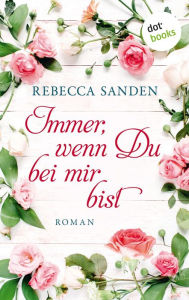 Title: Immer, wenn du bei mir bist: Roman, Author: Rebecca Sanden