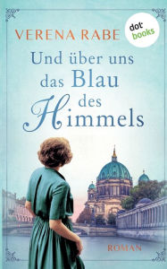 Title: Und über uns das Blau des Himmels: Roman, Author: Verena Rabe