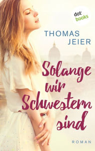 Title: Solange wir Schwestern sind: Roman, Author: Thomas Jeier