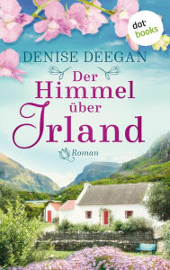 Title: Der Himmel über Irland: Roman Ein bewegender Schicksalsroman über eine mutige Frau und eine Kleinstadt am Meer, Author: Denise Deegan