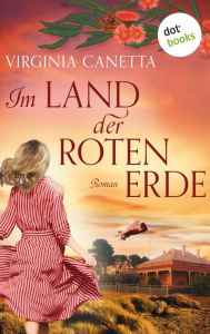 Title: Im Land der roten Erde: Australien-Roman Eine große Liebe auf dem fünften Kontinent - für die Fans von Anne McCullagh Rennie und Di Morrissey, Author: Virginia Canetta