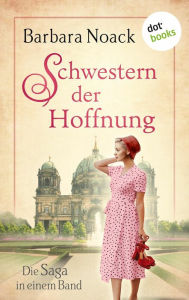 Title: Schwestern der Hoffnung: Die Saga in einem Band: 'Eine Handvoll Glück' und 'Ein Stück vom Leben', Author: Barbara Noack