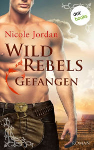 Title: Wild Rebels - Gefangen: Die Rocky-Mountain-Reihe Band 1: Roman, Author: Nicole Jordan
