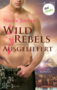 Title: Wild Rebels - Ausgeliefert: Die Rocky-Mountain-Reihe Band 3: Roman, Author: Nicole Jordan