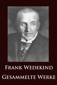 Title: Frank Wedekind - Gesammelte Werke: Frühlings Erwachen, Lulu, Gedichte u.v.m., Author: Frank Wedekind