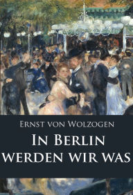 Title: In Berlin werden wir was: historischer Roman, Author: Ernst von Wolzogen